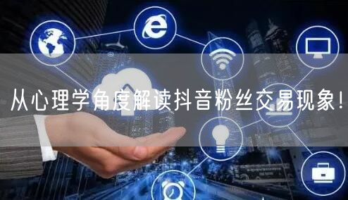 从心理学角度解读抖音粉丝交易现象！
