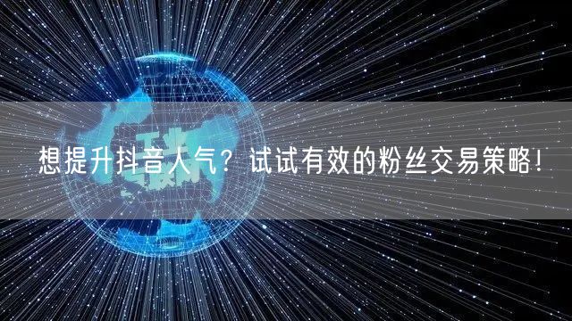 想提升抖音人气？试试有效的粉丝交易策略！