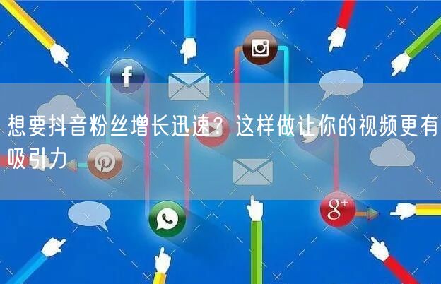 想要抖音粉丝增长迅速？这样做让你的视频更有吸引力
