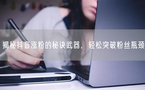 揭秘抖音涨粉的秘诀武器，轻松突破粉丝瓶颈