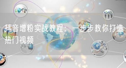 抖音增粉实战教程：一步步教你打造热门视频