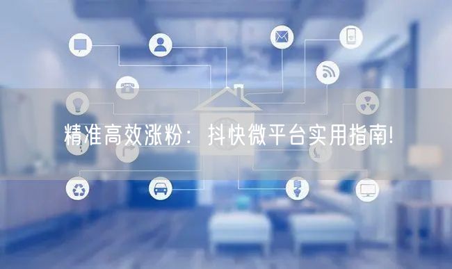 精准高效涨粉：抖快微平台实用指南!