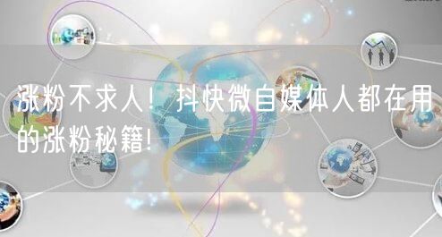 涨粉不求人！抖快微自媒体人都在用的涨粉秘籍!