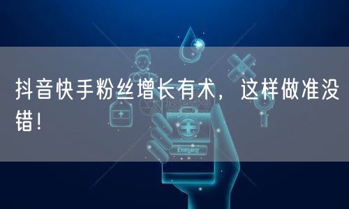 抖音快手粉丝增长有术，这样做准没错！