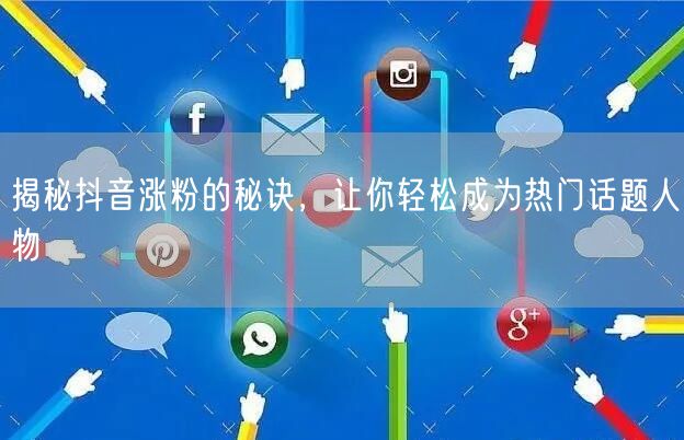 揭秘抖音涨粉的秘诀，让你轻松成为热门话题人物