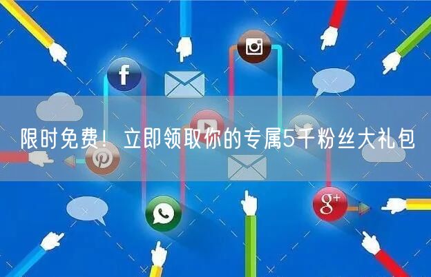 限时免费！立即领取你的专属5千粉丝大礼包