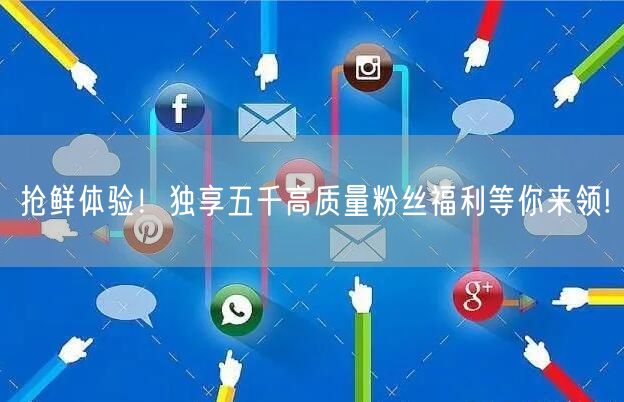 抢鲜体验！独享五千高质量粉丝福利等你来领!