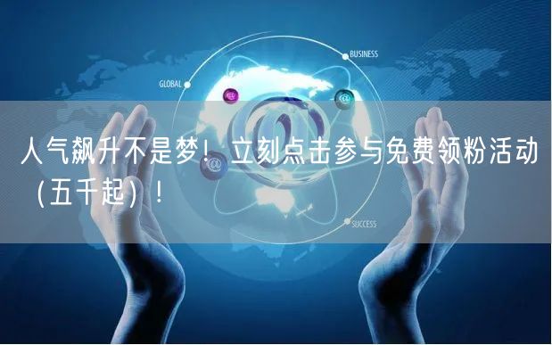 人气飙升不是梦！立刻点击参与免费领粉活动（五千起）!