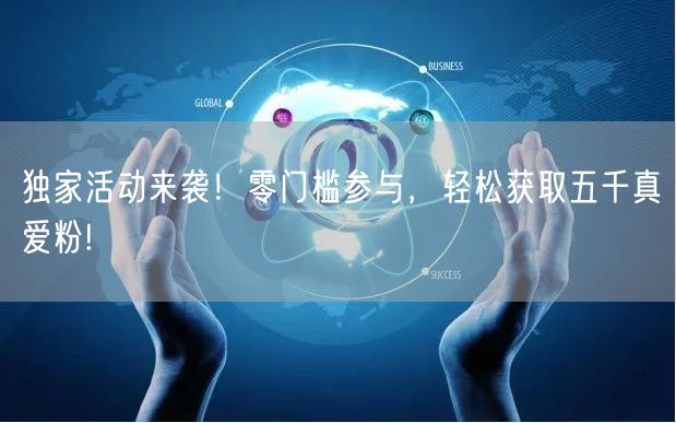 独家活动来袭！零门槛参与，轻松获取五千真爱粉!