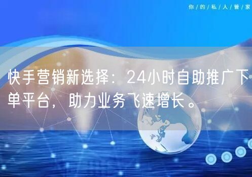 快手营销新选择：24小时自助推广下单平台，助力业务飞速增长。