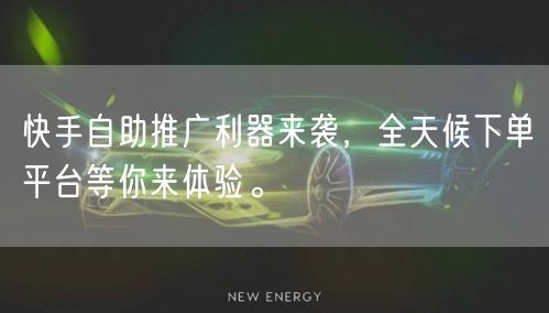 快手自助推广利器来袭，全天候下单平台等你来体验。