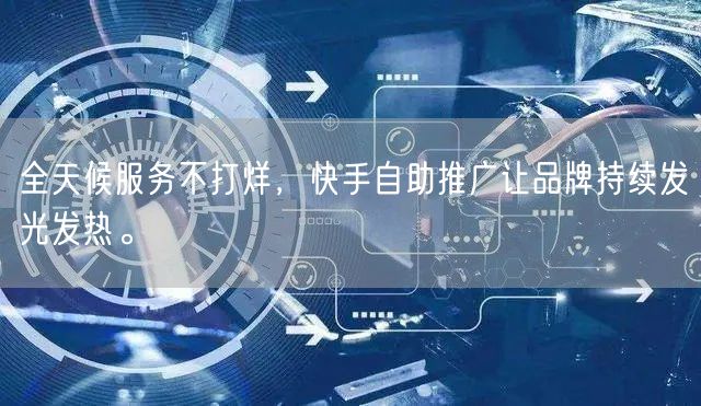 全天候服务不打烊，快手自助推广让品牌持续发光发热。