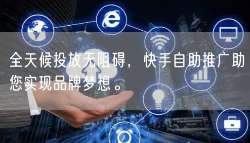 全天候投放无阻碍，快手自助推广助您实现品牌梦想。
