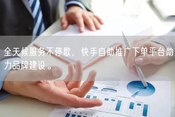 全天候服务不停歇，快手自助推广下单平台助力品牌建设。
