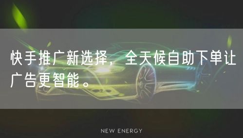 快手推广新选择，全天候自助下单让广告更智能。