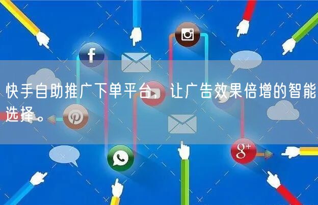 快手自助推广下单平台，让广告效果倍增的智能选择。