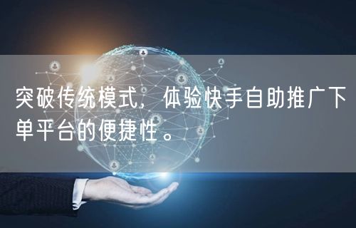 突破传统模式，体验快手自助推广下单平台的便捷性。