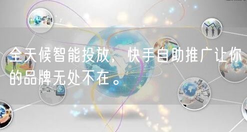 全天候智能投放，快手自助推广让你的品牌无处不在。