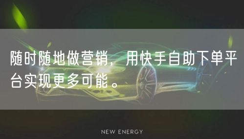 随时随地做营销，用快手自助下单平台实现更多可能。