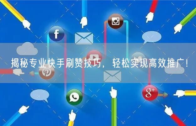 揭秘专业快手刷赞技巧，轻松实现高效推广！