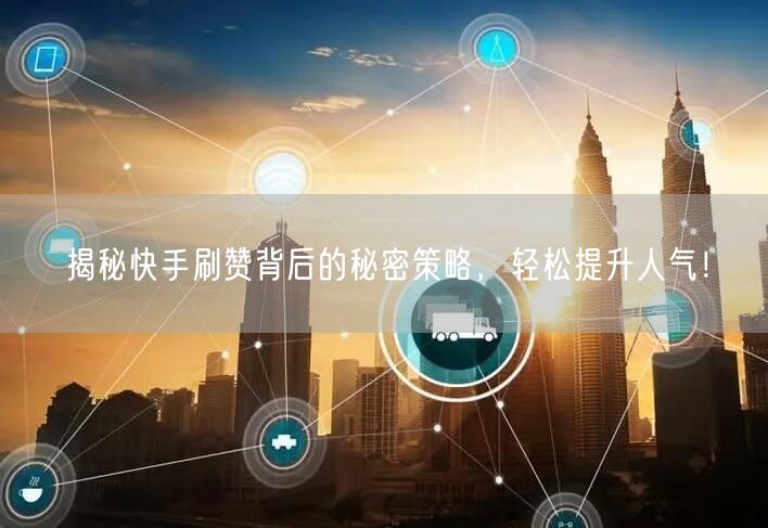 揭秘快手刷赞背后的秘密策略，轻松提升人气！
