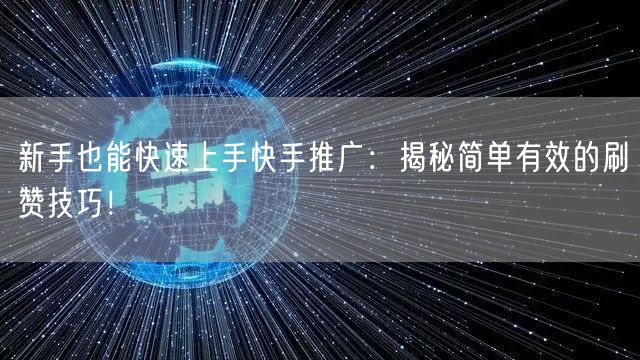 新手也能快速上手快手推广：揭秘简单有效的刷赞技巧！
