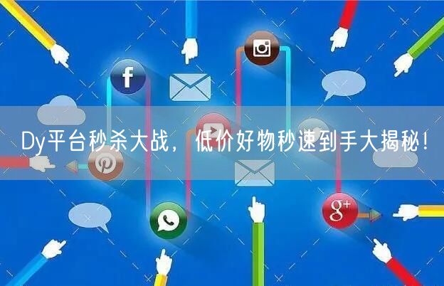 Dy平台秒杀大战，低价好物秒速到手大揭秘！