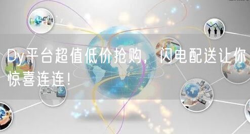 Dy平台超值低价抢购，闪电配送让你惊喜连连！