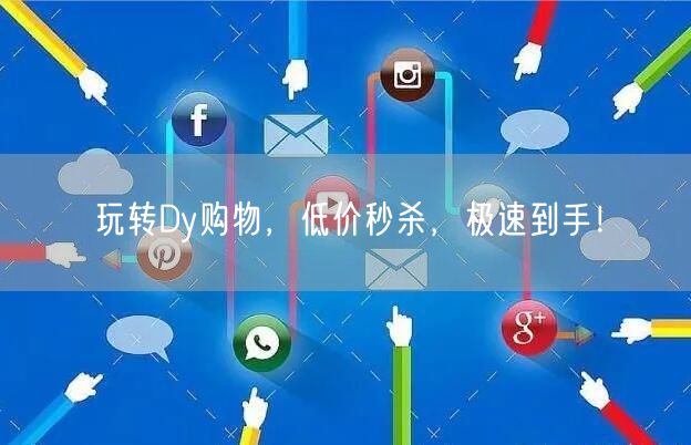 玩转Dy购物，低价秒杀，极速到手！