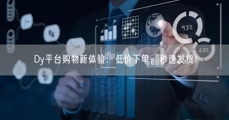 Dy平台购物新体验：低价下单，秒速发货！