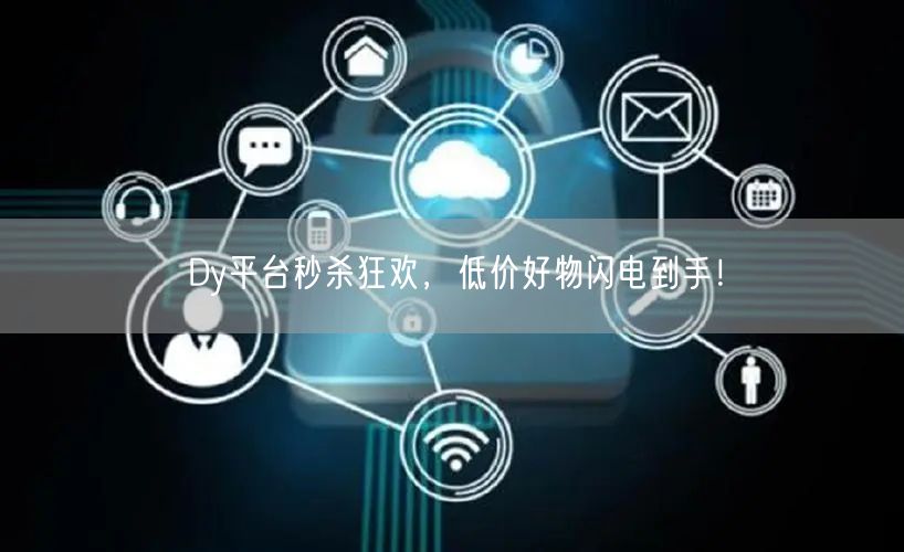 Dy平台秒杀狂欢，低价好物闪电到手！