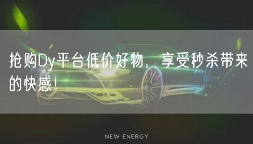 抢购Dy平台低价好物，享受秒杀带来的快感！