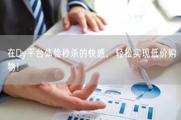 在Dy平台体验秒杀的快感，轻松实现低价购物！