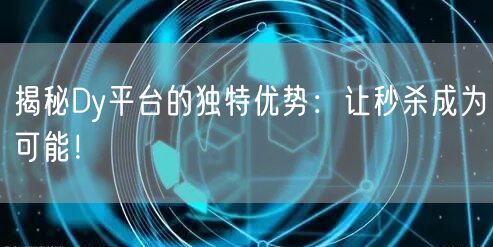 揭秘Dy平台的独特优势：让秒杀成为可能！