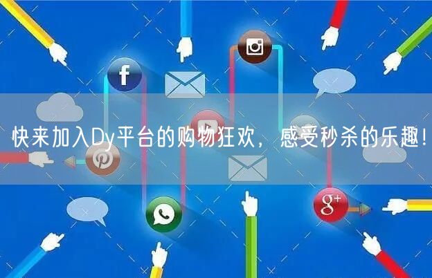 快来加入Dy平台的购物狂欢，感受秒杀的乐趣！