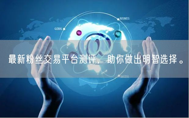 最新粉丝交易平台测评，助你做出明智选择。