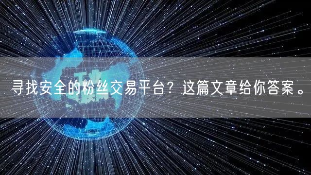 寻找安全的粉丝交易平台？这篇文章给你答案。