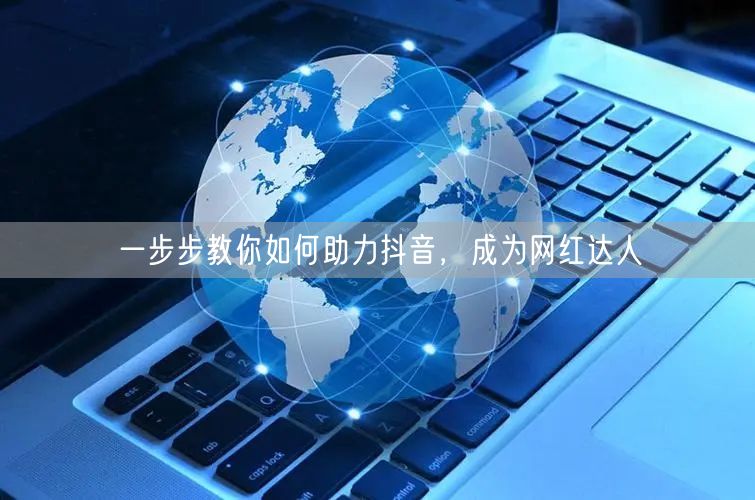 一步步教你如何助力抖音，成为网红达人