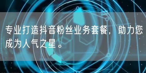 专业打造抖音粉丝业务套餐，助力您成为人气之星。