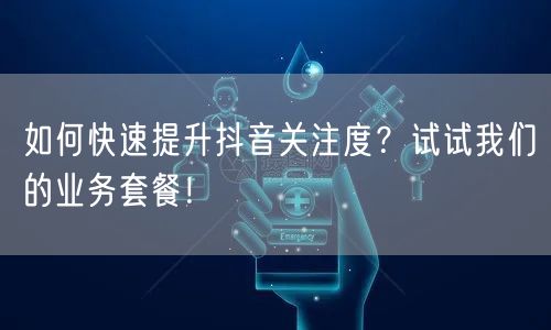 如何快速提升抖音关注度？试试我们的业务套餐！
