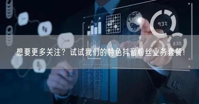 想要更多关注？试试我们的特色抖音粉丝业务套餐！