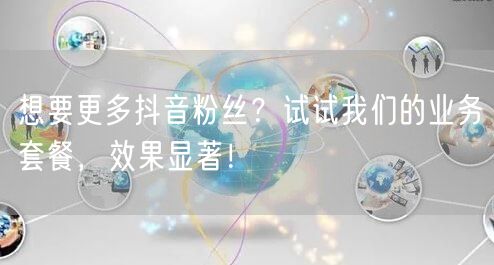 想要更多抖音粉丝？试试我们的业务套餐，效果显著！