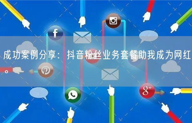 成功案例分享：抖音粉丝业务套餐助我成为网红。