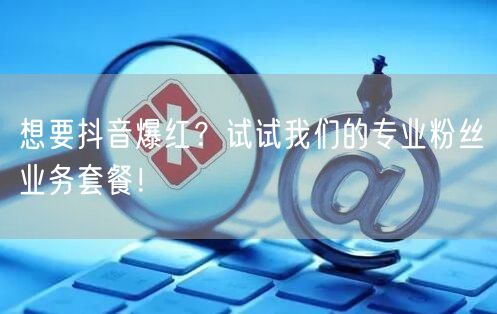 想要抖音爆红？试试我们的专业粉丝业务套餐！