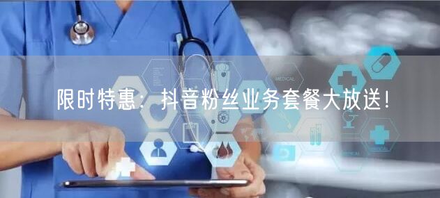 限时特惠：抖音粉丝业务套餐大放送！