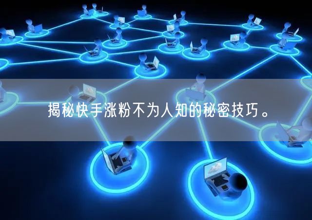 揭秘快手涨粉不为人知的秘密技巧。