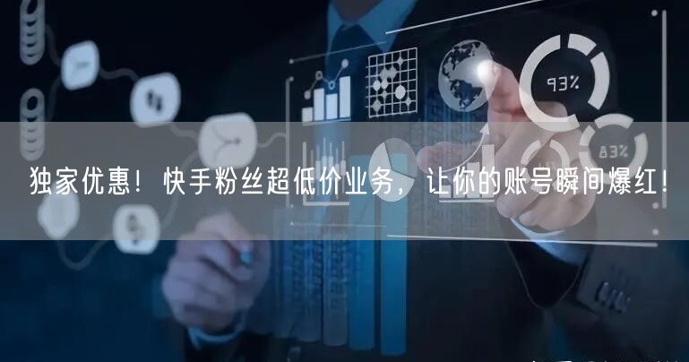 独家优惠！快手粉丝超低价业务，让你的账号瞬间爆红！