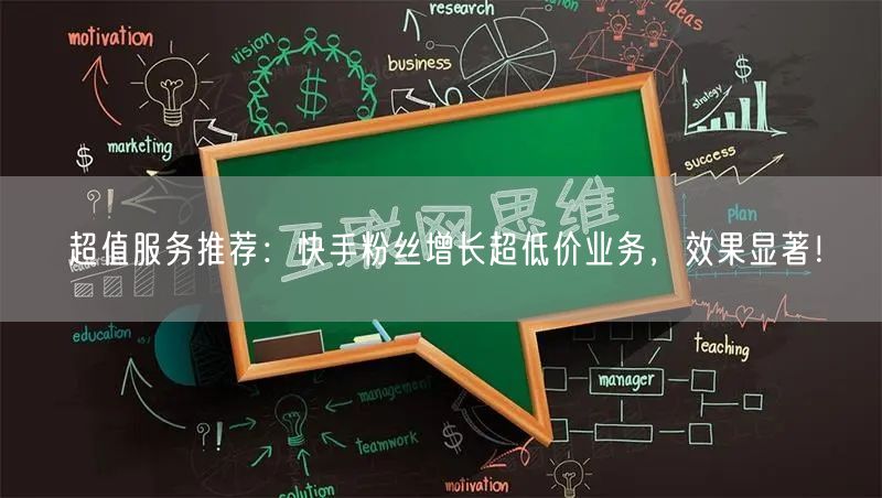 超值服务推荐：快手粉丝增长超低价业务，效果显著！
