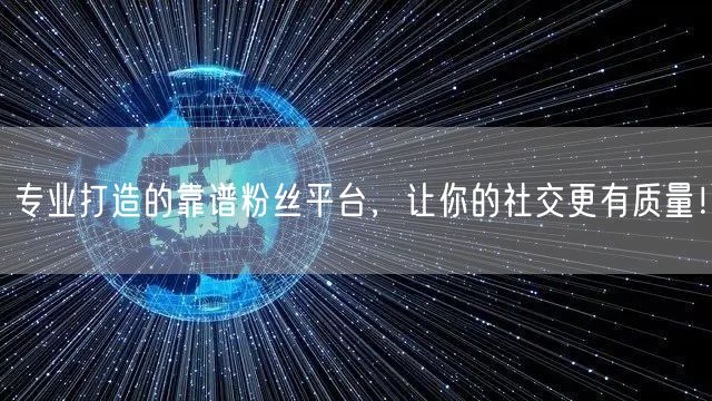 专业打造的靠谱粉丝平台，让你的社交更有质量！