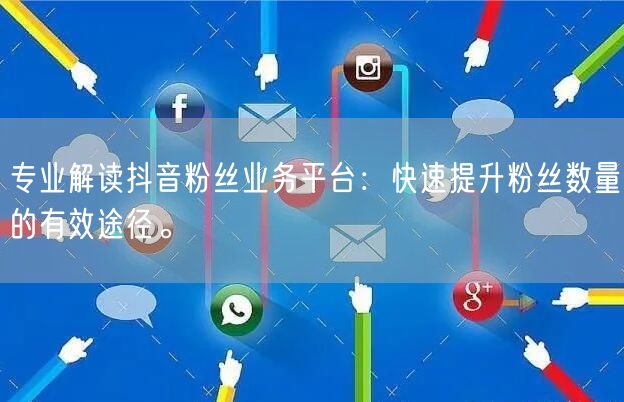 专业解读抖音粉丝业务平台：快速提升粉丝数量的有效途径。
